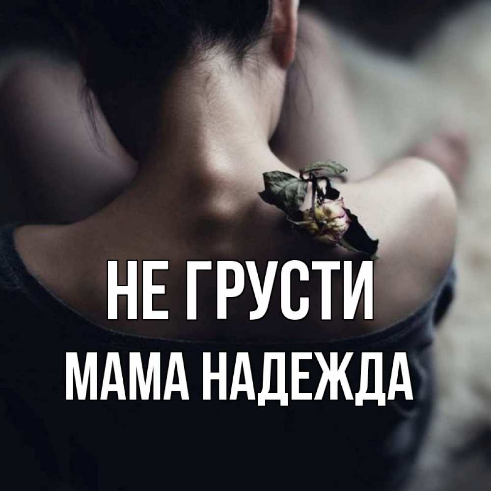 Открытка на каждый день с именем, Мама-Надежда Не грусти девушка со спины Прикольная открытка с пожеланием онлайн скачать бесплатно 