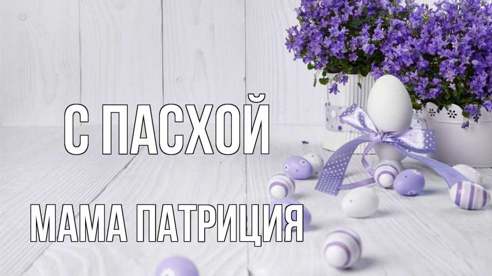 Открытка на каждый день с именем, Мама-Патриция С пасхой пасха, сирень Прикольная открытка с пожеланием онлайн скачать бесплатно 