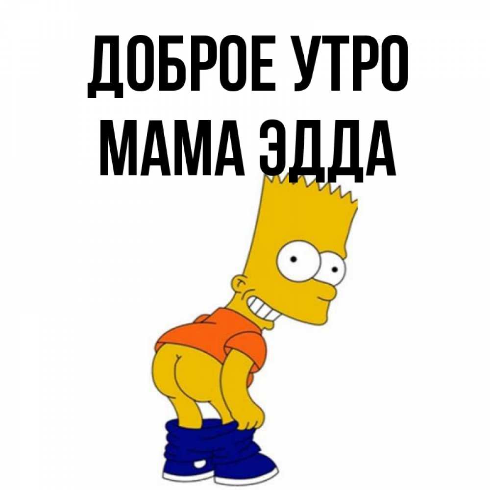 Открытка на каждый день с именем, Мама-Эдда Доброе утро Открытки с Симпсонами Прикольная открытка с пожеланием онлайн скачать бесплатно 