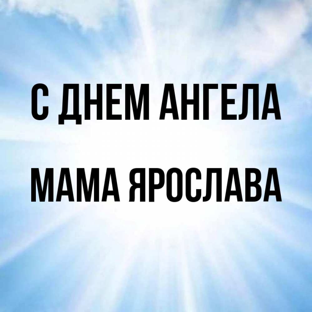 Открытка на каждый день с именем, Мама-Ярослава С днем ангела свет небесный Прикольная открытка с пожеланием онлайн скачать бесплатно 