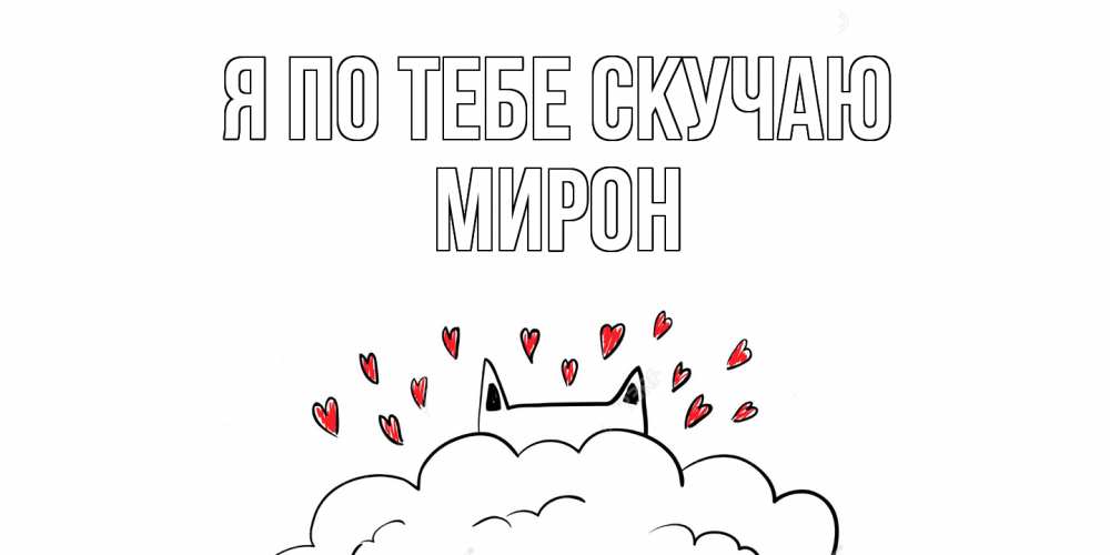 Открытка на каждый день с именем, Мирон Я по тебе скучаю котик скучает по тебе очень с сердечками Прикольная открытка с пожеланием онлайн скачать бесплатно 