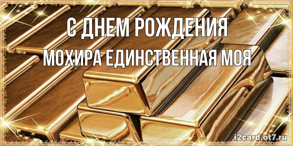 Открытка на каждый день с именем, Мохира-единственная-моя С днем рождения поздравления на день рождения с пожеланиями богатства Прикольная открытка с пожеланием онлайн скачать бесплатно 