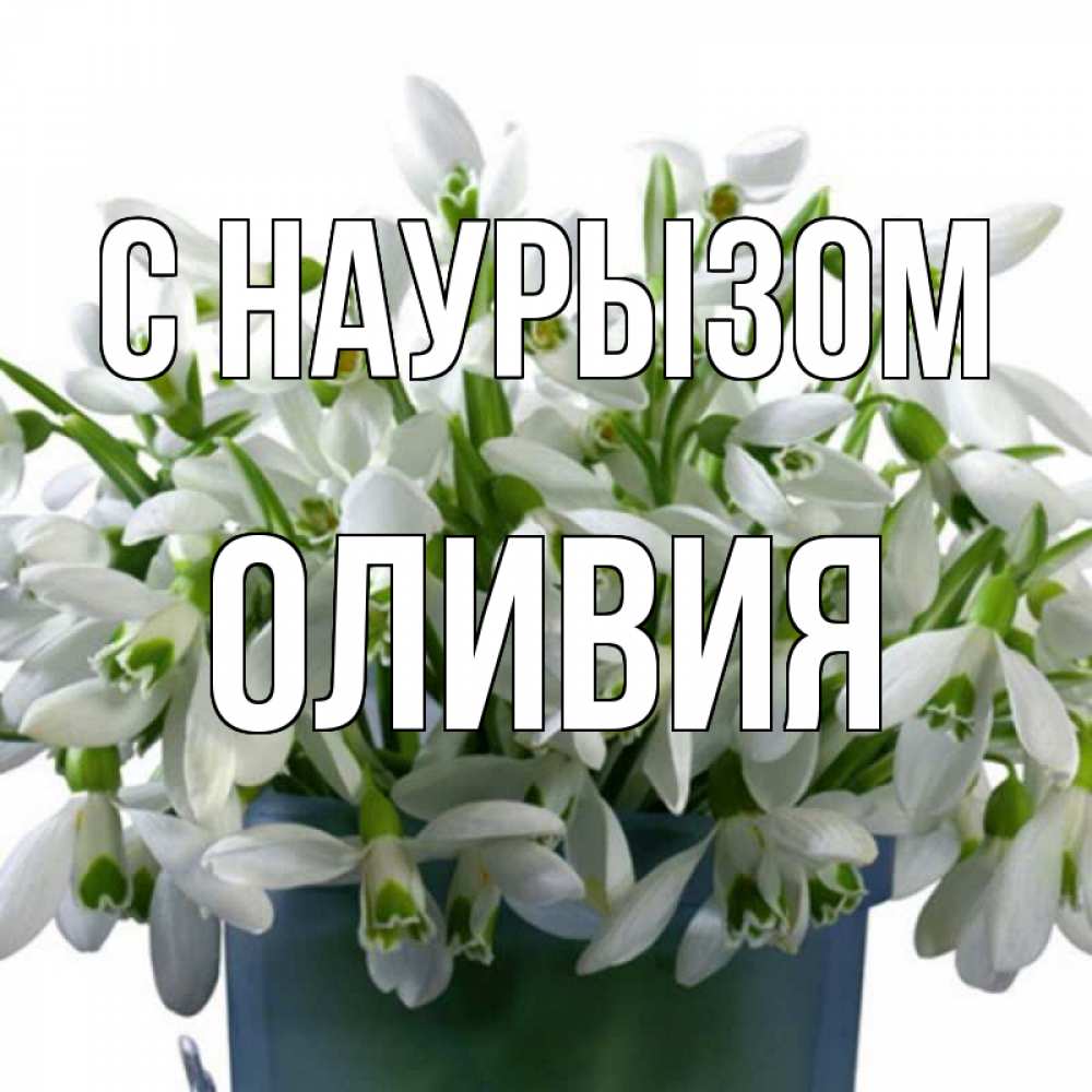 Открытка на каждый день с именем, Оливия С наурызом цветы к наурызу новый год в Казахстане Прикольная открытка с пожеланием онлайн скачать бесплатно 