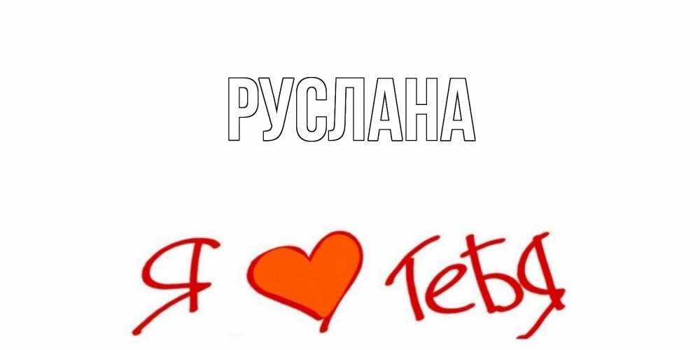Открытка на каждый день с именем, Руслана Главная Люблю Прикольная открытка с пожеланием онлайн скачать бесплатно 