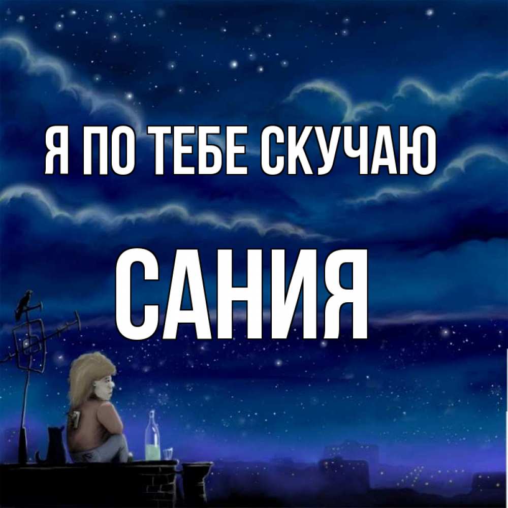 Открытка на каждый день с именем, Сания Я по тебе скучаю на крыше 1 Прикольная открытка с пожеланием онлайн скачать бесплатно 