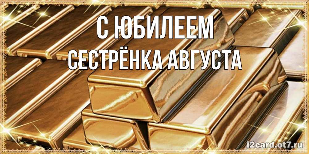 Открытка на каждый день с именем, Сестрёнка-Августа С юбилеем поздравления на день рождения с пожеланиями богатства Прикольная открытка с пожеланием онлайн скачать бесплатно 