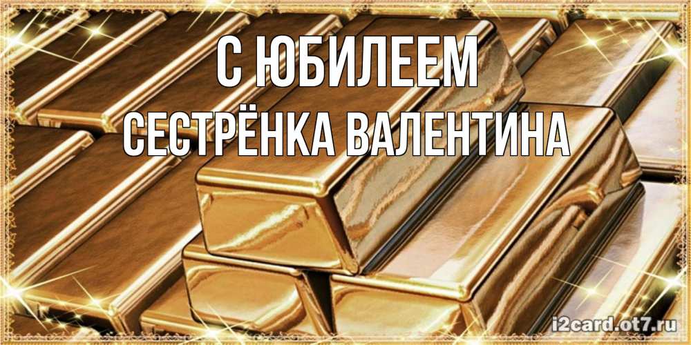 Открытка на каждый день с именем, Сестрёнка-Валентина С юбилеем поздравления на день рождения с пожеланиями богатства Прикольная открытка с пожеланием онлайн скачать бесплатно 
