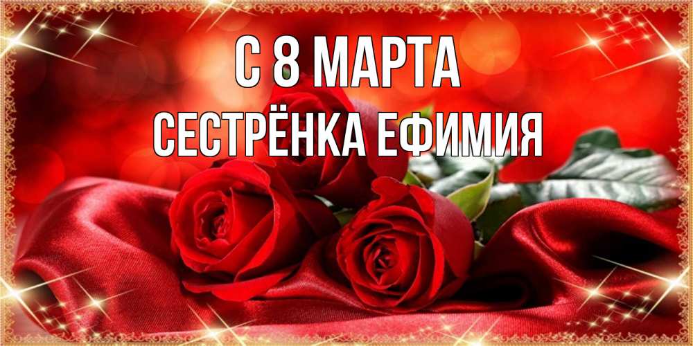 Открытка на каждый день с именем, Сестрёнка-Ефимия С 8 МАРТА открытка красного цвета с розами на 8 марта Прикольная открытка с пожеланием онлайн скачать бесплатно 