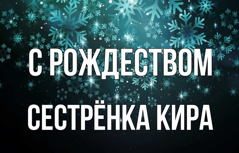 Открытка на каждый день с именем, Сестрёнка-Кира С рождеством Снежинки Прикольная открытка с пожеланием онлайн скачать бесплатно 