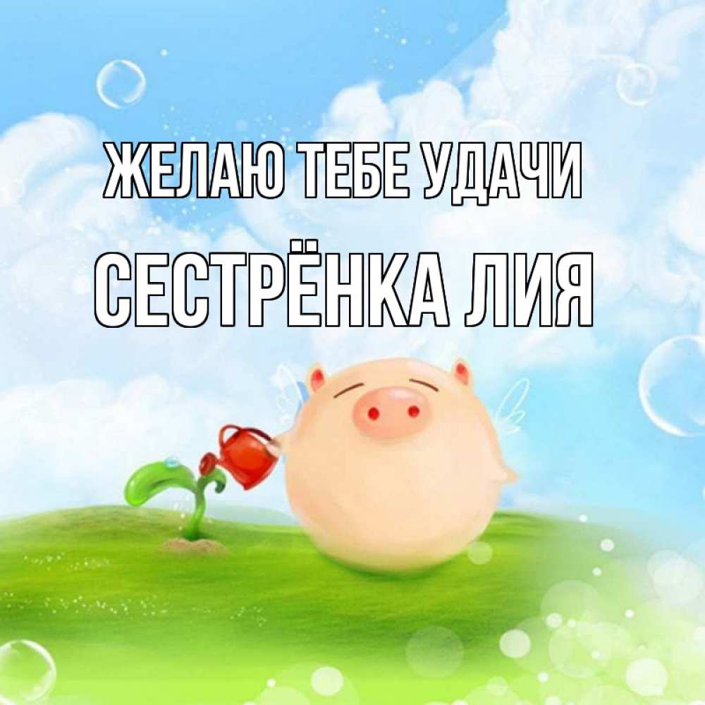 Открытка на каждый день с именем, Сестрёнка-Лия Желаю тебе удачи поросенок поливает цветок. летнее настроение Прикольная открытка с пожеланием онлайн скачать бесплатно 