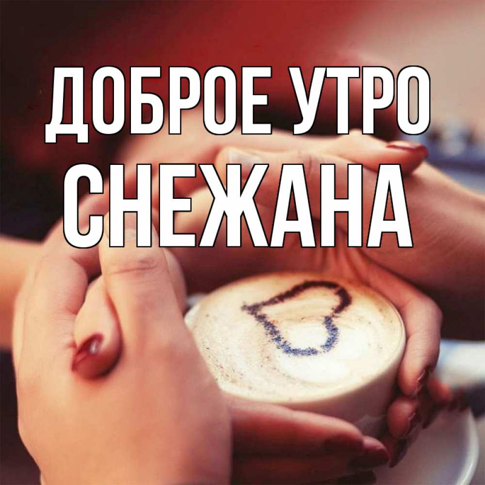 Открытка на каждый день с именем, Снежана Доброе утро мы навсегда вместе Прикольная открытка с пожеланием онлайн скачать бесплатно 