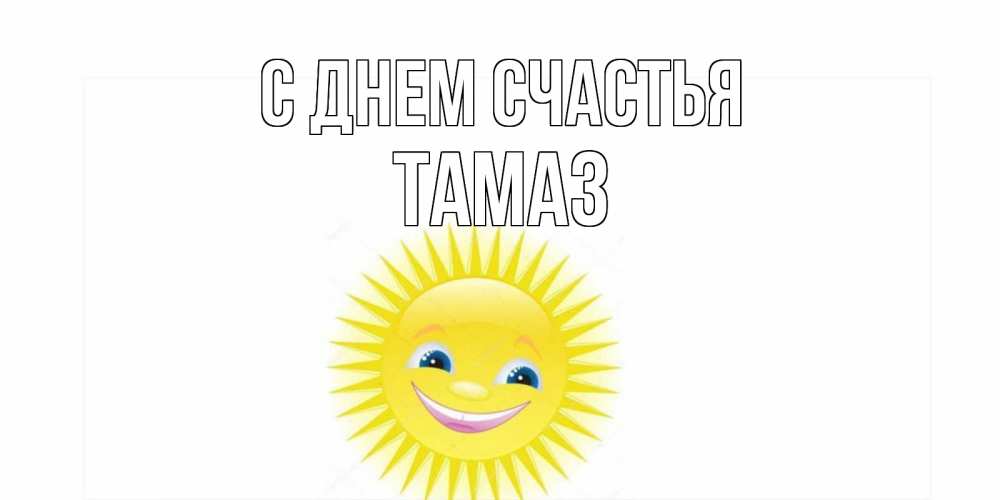 Открытка на каждый день с именем, Тамаз С днем счастья пожелания позитивные Прикольная открытка с пожеланием онлайн скачать бесплатно 