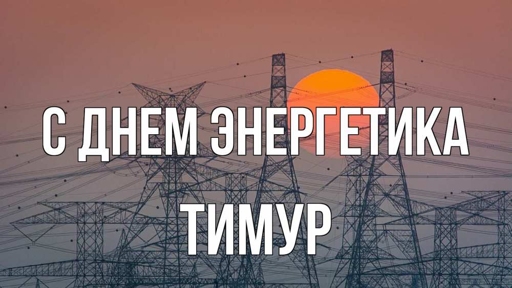 Открытка на каждый день с именем, Тимур С днем энергетика Закат, энергетика Прикольная открытка с пожеланием онлайн скачать бесплатно 