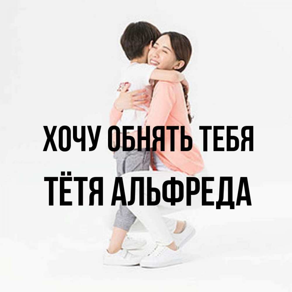 Открытка на каждый день с именем, Тётя-Альфреда Хочу обнять тебя соскучилась по сыну Прикольная открытка с пожеланием онлайн скачать бесплатно 