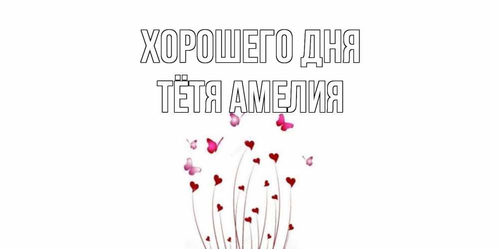 Открытка на каждый день с именем, Тётя-Амелия Хорошего дня отличного дня Прикольная открытка с пожеланием онлайн скачать бесплатно 