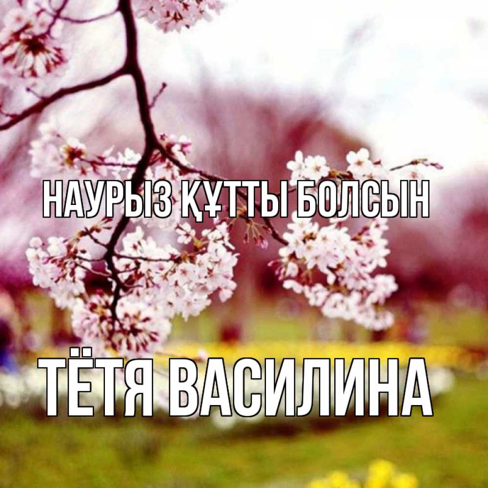 Открытка на каждый день с именем, Тётя-Василина Наурыз құтты болсын яблоня Прикольная открытка с пожеланием онлайн скачать бесплатно 