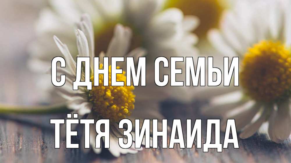 Открытка на каждый день с именем, Тётя-Зинаида С днем семьи с днем семьи Прикольная открытка с пожеланием онлайн скачать бесплатно 