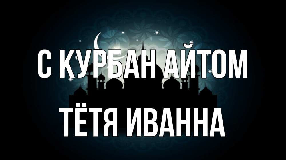 Открытка на каждый день с именем, Тётя-Иванна С курбан айтом мечеть Прикольная открытка с пожеланием онлайн скачать бесплатно 