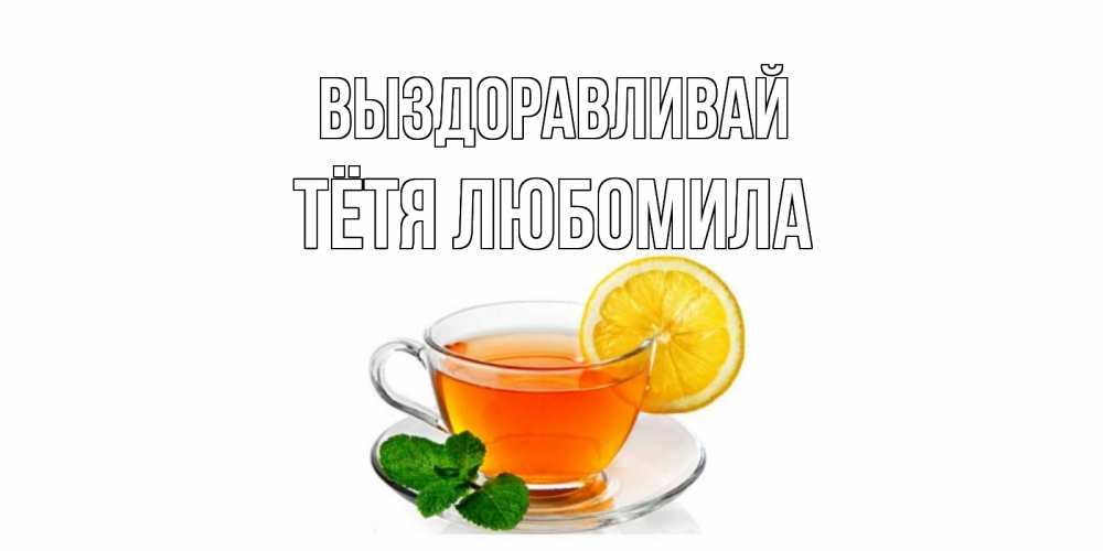 Открытка на каждый день с именем, Тётя-Любомила Выздоравливай открытка для больного не болей Прикольная открытка с пожеланием онлайн скачать бесплатно 