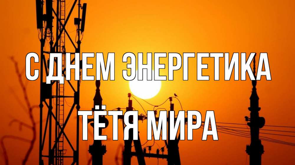 Открытка на каждый день с именем, Тётя-Мира С днем энергетика закат,  электроэнергия, энергетик Прикольная открытка с пожеланием онлайн скачать бесплатно 