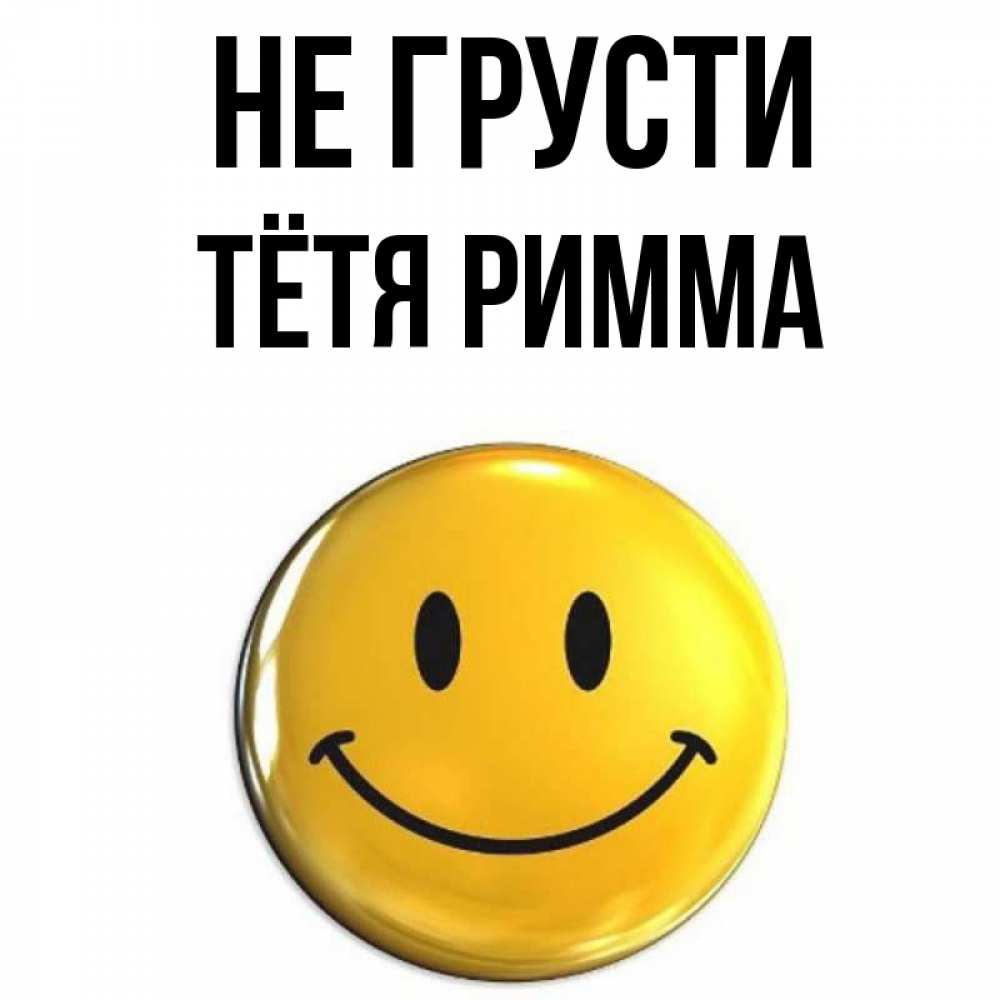 Открытка на каждый день с именем, Тётя-Римма Не грусти желаем всем позитива Прикольная открытка с пожеланием онлайн скачать бесплатно 
