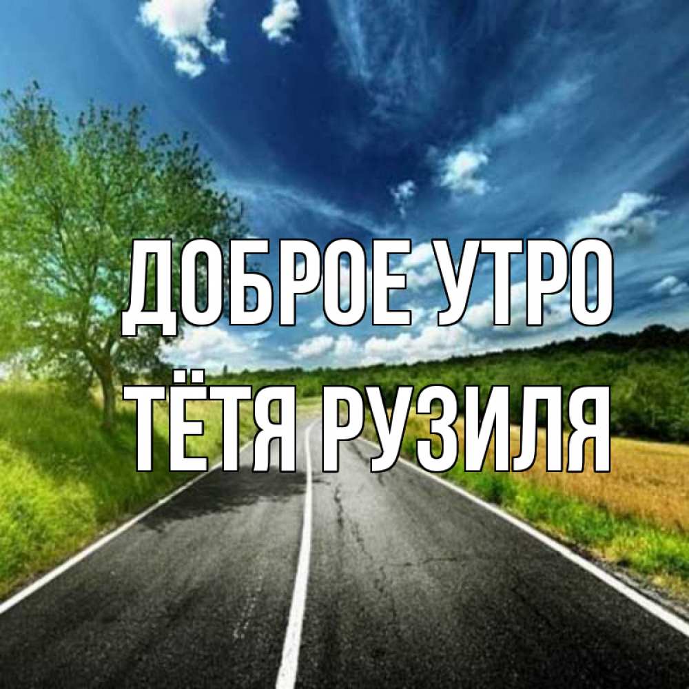 Открытка на каждый день с именем, Тётя-Рузиля Доброе утро дорога и небо Прикольная открытка с пожеланием онлайн скачать бесплатно 