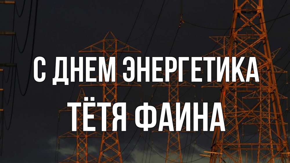 Открытка на каждый день с именем, Тётя-Фаина С днем энергетика ночь, лэп Прикольная открытка с пожеланием онлайн скачать бесплатно 