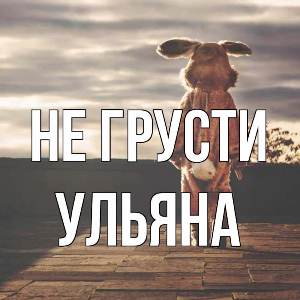 Открытка на каждый день с именем, Ульяна Не грусти со спины Прикольная открытка с пожеланием онлайн скачать бесплатно 
