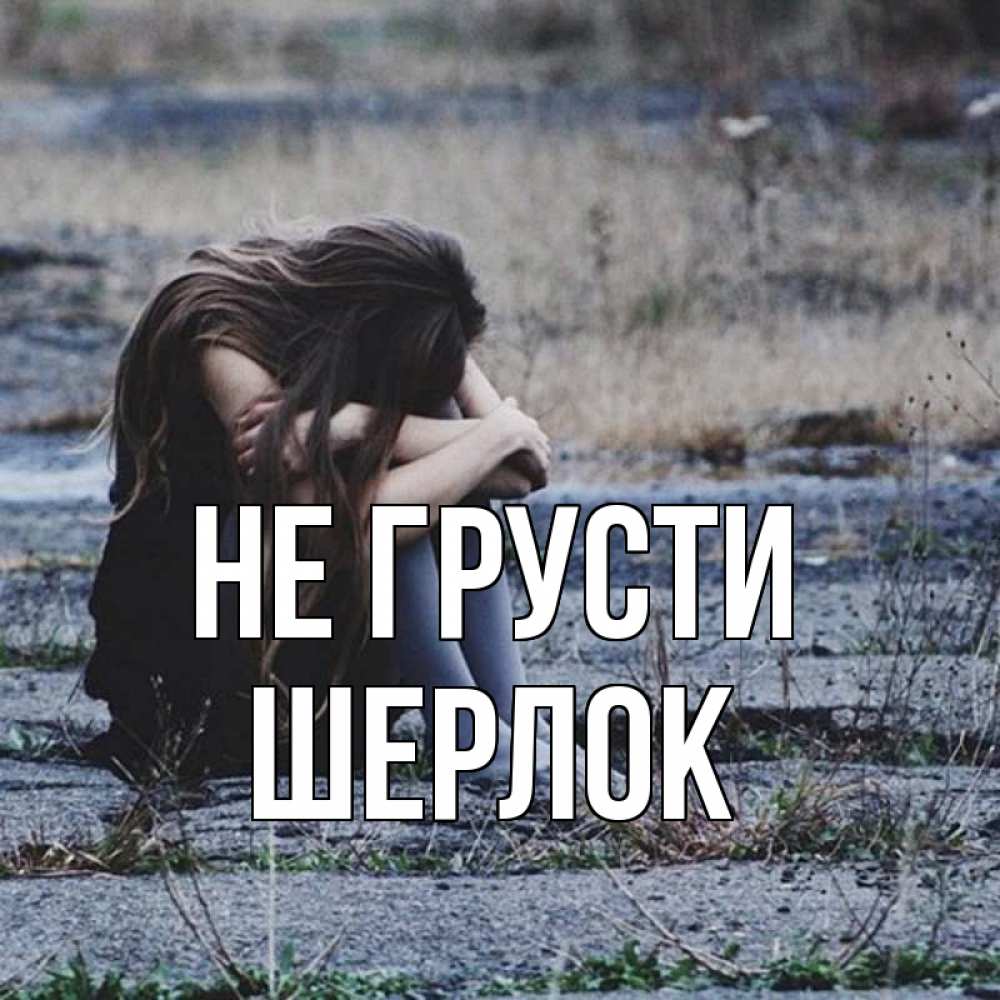 Открытка на каждый день с именем, Шерлок Не грусти длинные волосы и камни Прикольная открытка с пожеланием онлайн скачать бесплатно 