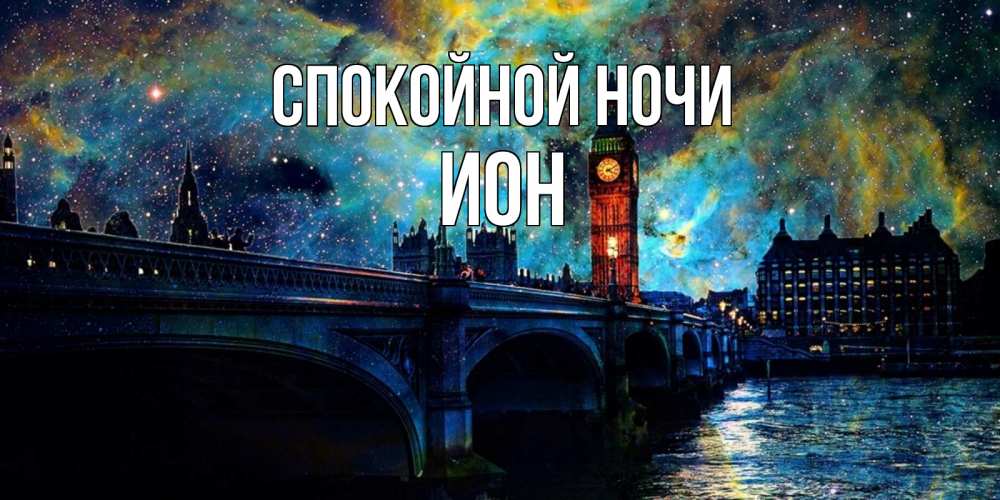 Открытка на каждый день с именем, Ион Спокойной ночи биг бен Прикольная открытка с пожеланием онлайн скачать бесплатно 