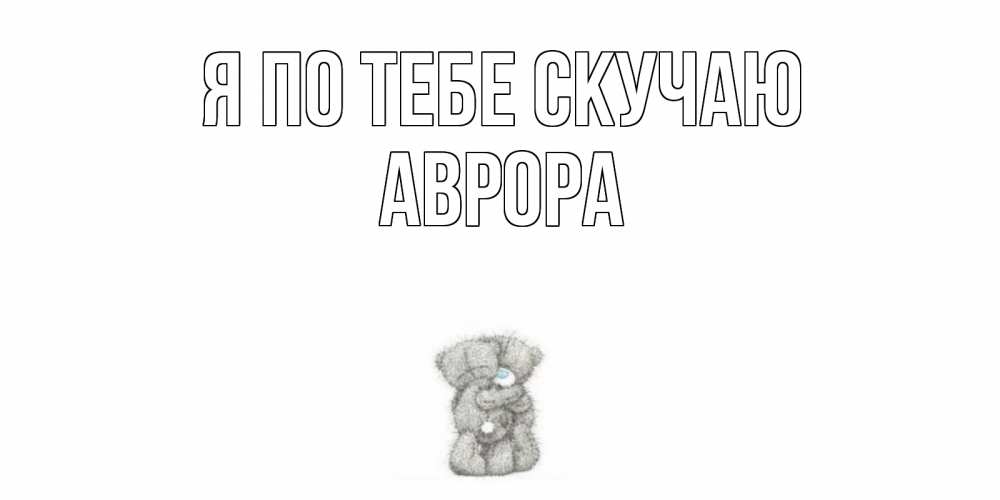 Открытка на каждый день с именем, Аврора Я по тебе скучаю мишки Прикольная открытка с пожеланием онлайн скачать бесплатно 