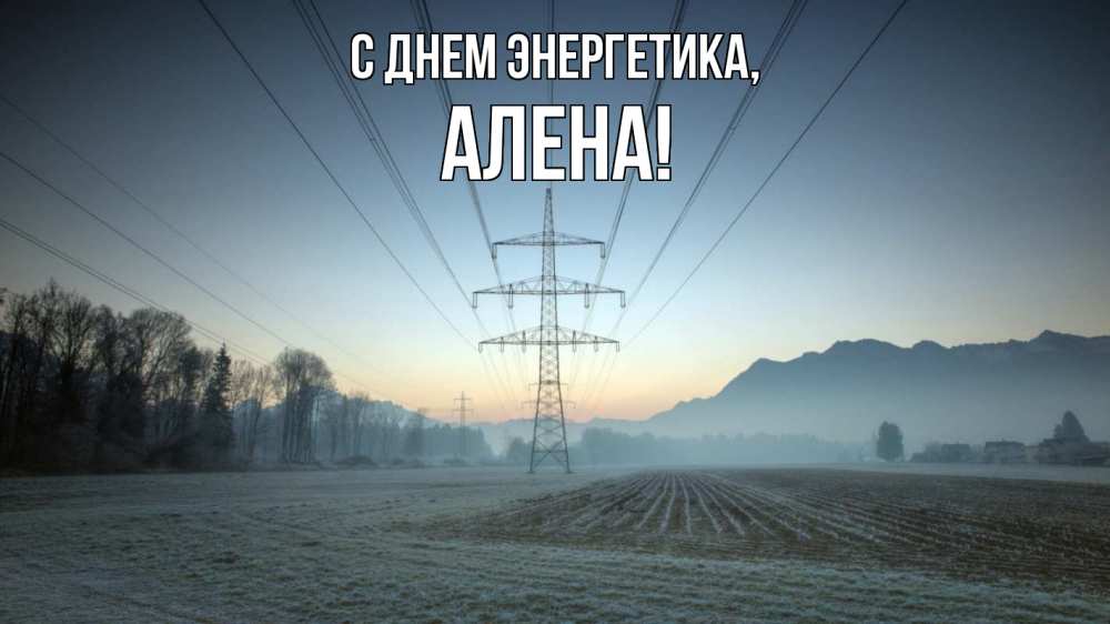 Открытка на каждый день с именем, Алена С днем энергетика поле ЛЭП Прикольная открытка с пожеланием онлайн скачать бесплатно 