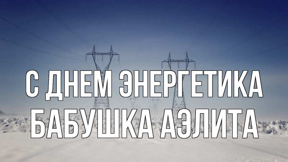 Открытка на каждый день с именем, Бабушка-Аэлита С днем энергетика снег зима Прикольная открытка с пожеланием онлайн скачать бесплатно 