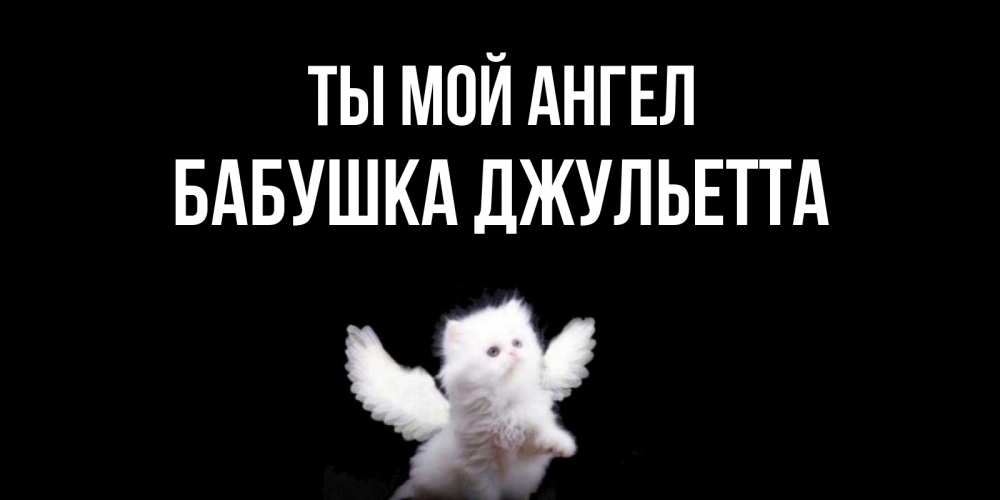 Открытка на каждый день с именем, Бабушка-Джульетта Ты мой ангел Кот ангел Прикольная открытка с пожеланием онлайн скачать бесплатно 