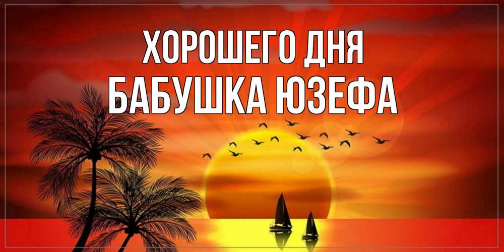 Открытка на каждый день с именем, Бабушка-Юзефа Хорошего дня открытки с пожеланиями хорошего дня Прикольная открытка с пожеланием онлайн скачать бесплатно 