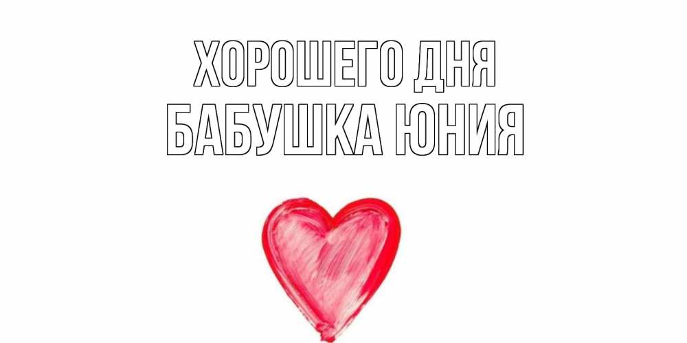 Открытка на каждый день с именем, Бабушка-Юния Хорошего дня прекрасного дня любимой Прикольная открытка с пожеланием онлайн скачать бесплатно 