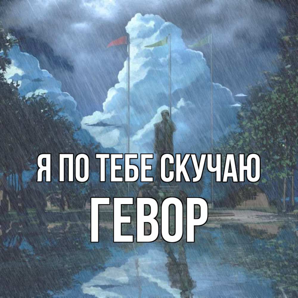 Открытка на каждый день с именем, Гевор Я по тебе скучаю печалька Прикольная открытка с пожеланием онлайн скачать бесплатно 