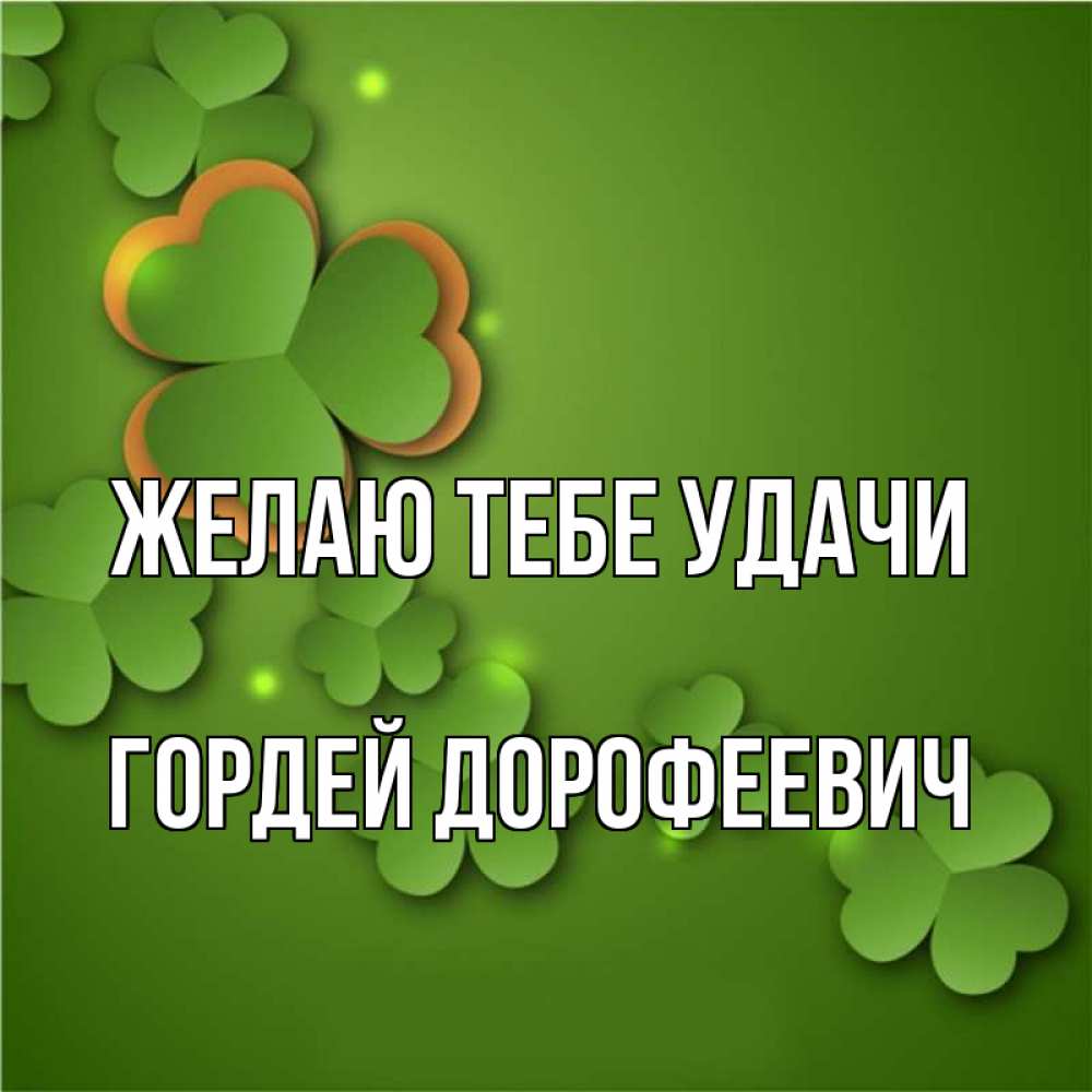 Открытка на каждый день с именем, Гордей-Дорофеевич Желаю тебе удачи много трехлистных листочков клевера Прикольная открытка с пожеланием онлайн скачать бесплатно 