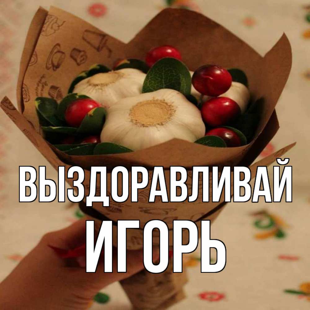 Открытка на каждый день с именем, Игорь Выздоравливай букет из фитонцидов и витамина c Прикольная открытка с пожеланием онлайн скачать бесплатно 