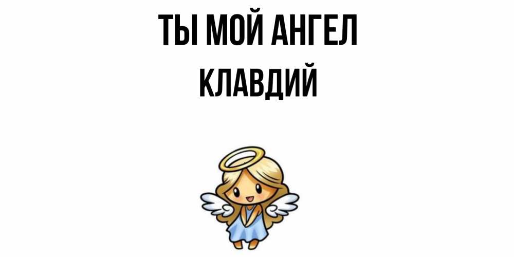 Открытка на каждый день с именем, Клавдий Ты мой ангел ангел Прикольная открытка с пожеланием онлайн скачать бесплатно 