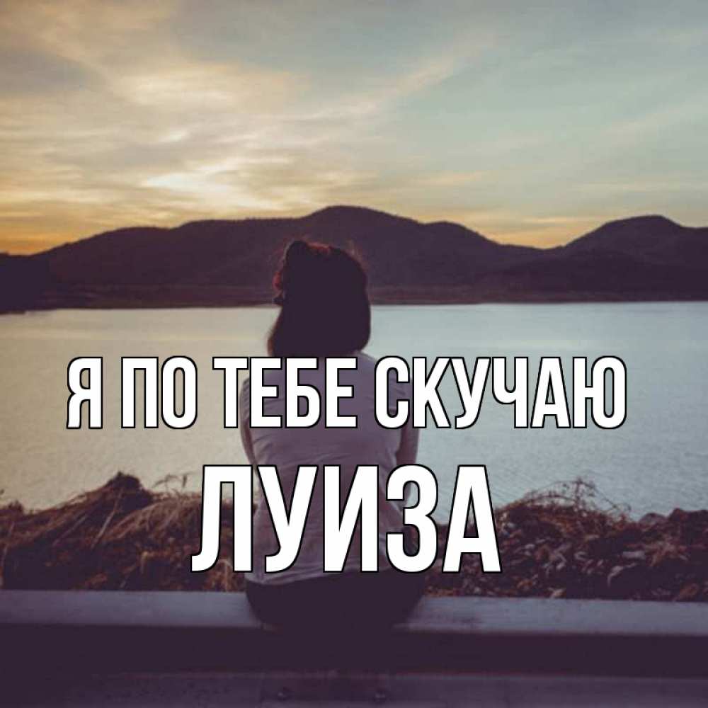 Открытка на каждый день с именем, Луиза Я по тебе скучаю я уже соскучилась Прикольная открытка с пожеланием онлайн скачать бесплатно 
