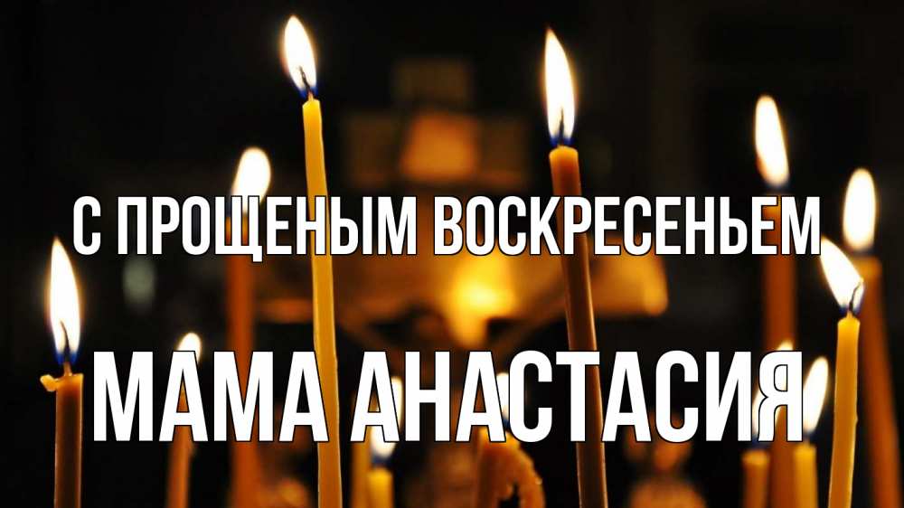 Открытка на каждый день с именем, Мама-Анастасия С прощеным воскресеньем свечи Прикольная открытка с пожеланием онлайн скачать бесплатно 
