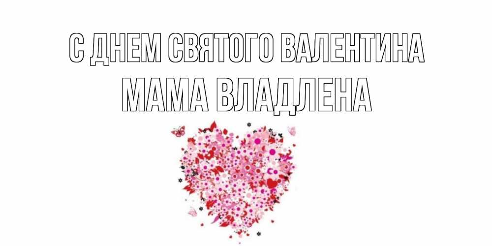 Открытка на каждый день с именем, Мама-Владлена С днем Святого Валентина день всех влюбленных пора дарить валентинку девушке Прикольная открытка с пожеланием онлайн скачать бесплатно 