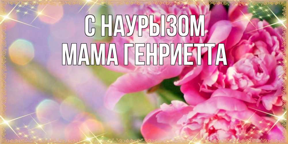 Открытка на каждый день с именем, Мама-Генриетта С наурызом красивые открытки с текстом для любимых дам Прикольная открытка с пожеланием онлайн скачать бесплатно 