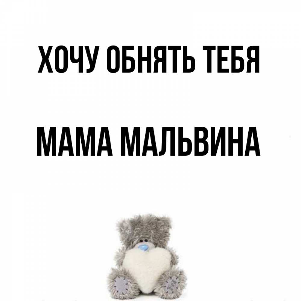 Открытка на каждый день с именем, Мама-Мальвина Хочу обнять тебя медвежонок с сердечком белого цвета Прикольная открытка с пожеланием онлайн скачать бесплатно 