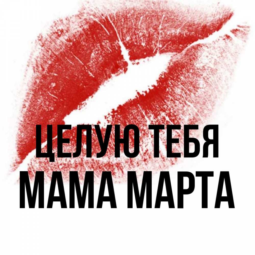 Открытка на каждый день с именем, Мама-Марта Целую тебя открытка с пожеланием поцелуя Прикольная открытка с пожеланием онлайн скачать бесплатно 