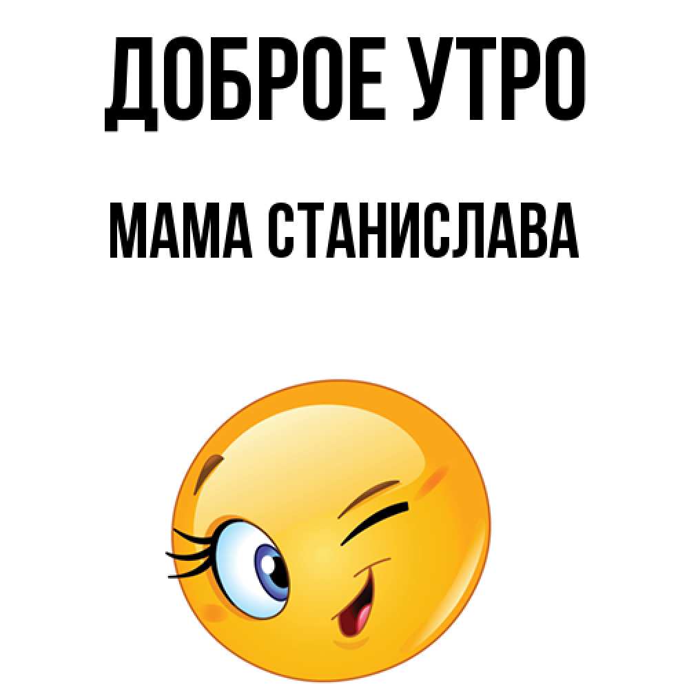 Открытка на каждый день с именем, Мама-Станислава Доброе утро хорошее настроение Прикольная открытка с пожеланием онлайн скачать бесплатно 