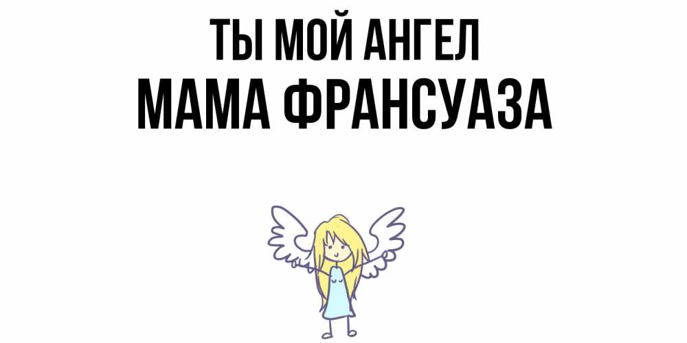 Открытка на каждый день с именем, Мама-Франсуаза Ты мой ангел ангел Прикольная открытка с пожеланием онлайн скачать бесплатно 
