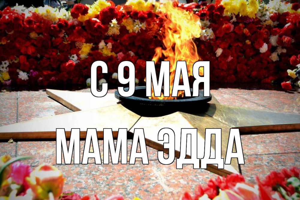 Открытка на каждый день с именем, Мама-Эдда С 9 мая 9 мая Прикольная открытка с пожеланием онлайн скачать бесплатно 