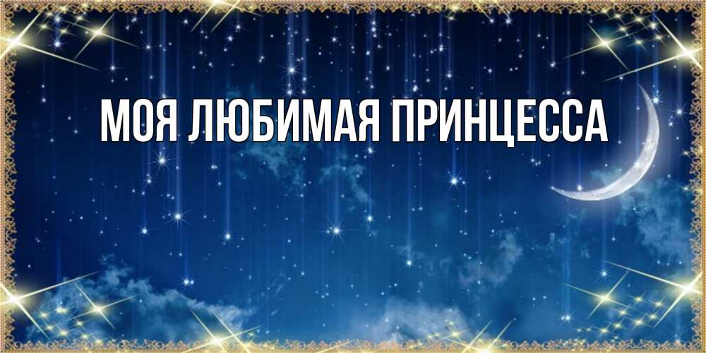 Открытка на каждый день с именем, Моя-Любимая-Принцесса Главная звездопад и месяц на открытках ко сну Прикольная открытка с пожеланием онлайн скачать бесплатно 